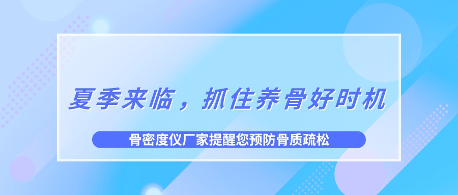 夏季來臨，抓住養(yǎng)骨好時機，預(yù)防骨質(zhì)疏松！